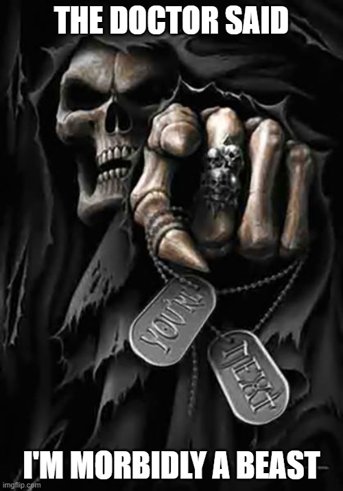 morbidly a beast | THE DOCTOR SAID; I'M MORBIDLY A BEAST | image tagged in grim reaper | made w/ Imgflip meme maker