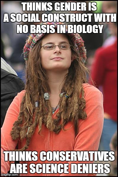 College Liberal Meme | THINKS GENDER IS A SOCIAL CONSTRUCT WITH NO BASIS IN BIOLOGY THINKS CONSERVATIVES ARE SCIENCE DENIERS | image tagged in memes,college liberal | made w/ Imgflip meme maker