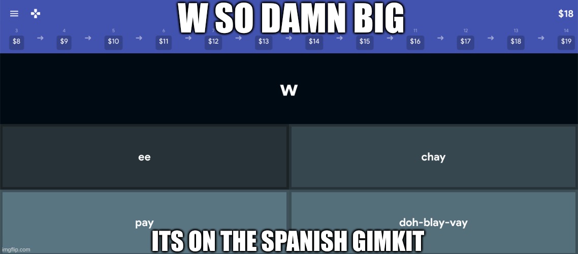 W SO DAMN BIG; ITS ON THE SPANISH GIMKIT | made w/ Imgflip meme maker