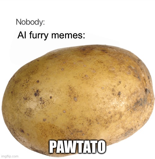 Powotato is better | AI furry memes:; PAWTATO | image tagged in nobody | made w/ Imgflip meme maker