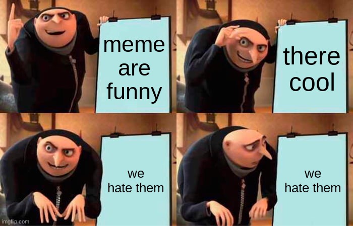 Gru's Plan Meme | meme are funny; there cool; we hate them; we hate them | image tagged in memes,gru's plan | made w/ Imgflip meme maker