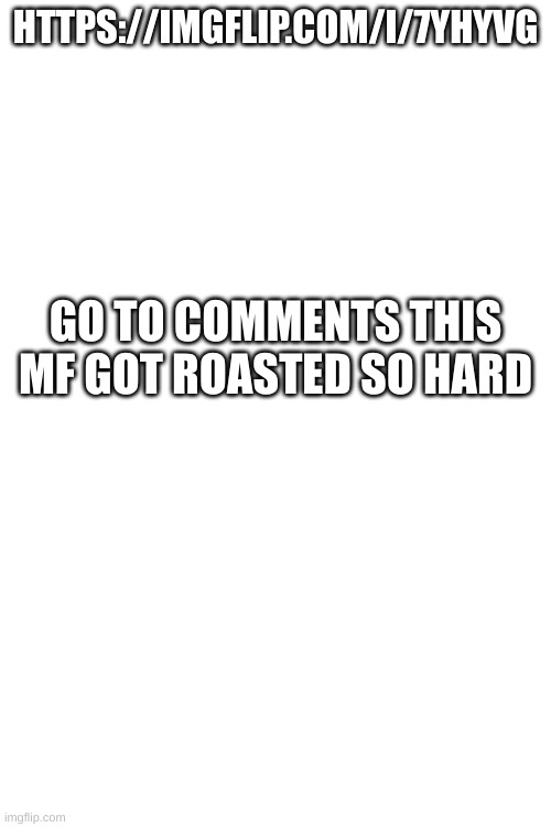 HTTPS://IMGFLIP.COM/I/7YHYVG; GO TO COMMENTS THIS MF GOT ROASTED SO HARD | made w/ Imgflip meme maker