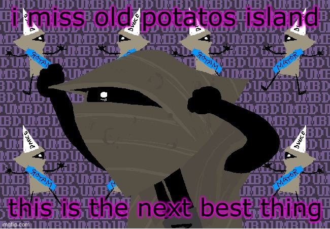 me fr | i miss old potatos island; this is the next best thing | image tagged in me fr | made w/ Imgflip meme maker