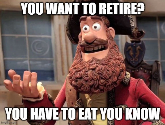 Retiring | YOU WANT TO RETIRE? YOU HAVE TO EAT YOU KNOW | image tagged in well yes but actually no,work,funny not funny | made w/ Imgflip meme maker