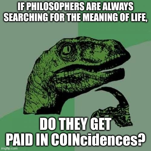 Ai made this and i dont even know what to say | IF PHILOSOPHERS ARE ALWAYS SEARCHING FOR THE MEANING OF LIFE, DO THEY GET PAID IN COINcidences? | image tagged in memes,philosoraptor | made w/ Imgflip meme maker