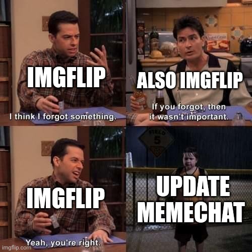 I wonder if they'll ever | IMGFLIP; ALSO IMGFLIP; UPDATE MEMECHAT; IMGFLIP | image tagged in i think i forgot something,memechat | made w/ Imgflip meme maker