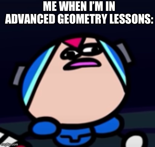 … | ME WHEN I’M IN ADVANCED GEOMETRY LESSONS: | image tagged in mega man x confusion | made w/ Imgflip meme maker