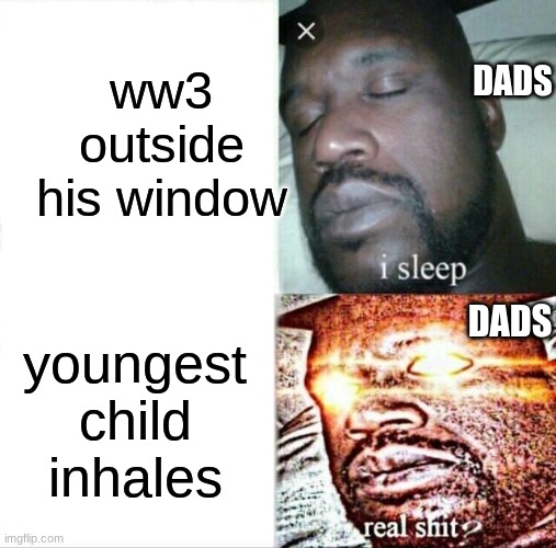 dads for no reason | ww3 outside his window; DADS; DADS; youngest child inhales | image tagged in memes,sleeping shaq,dads,dad,parents,stop reading the tags | made w/ Imgflip meme maker