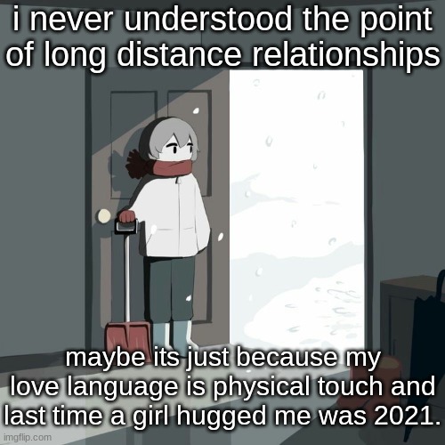 Avogado6 | i never understood the point of long distance relationships; maybe its just because my love language is physical touch and last time a girl hugged me was 2021. | image tagged in avogado6 | made w/ Imgflip meme maker