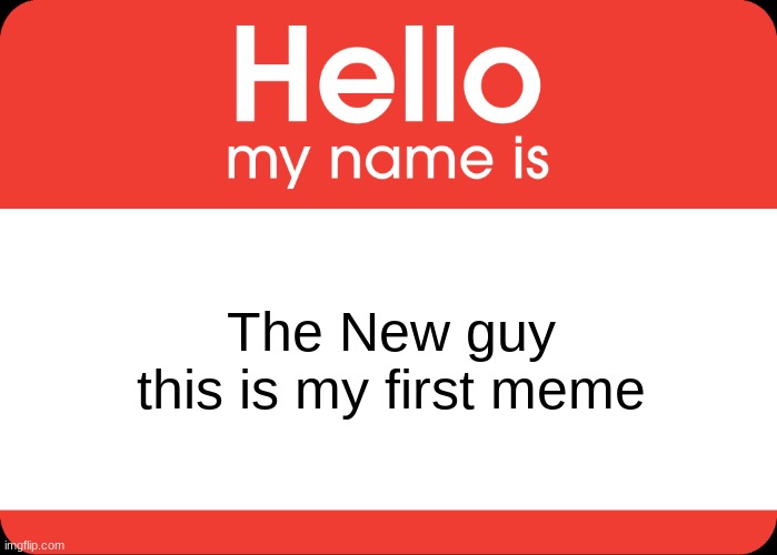 Hello My Name Is | The New guy
this is my first meme | image tagged in hello my name is | made w/ Imgflip meme maker