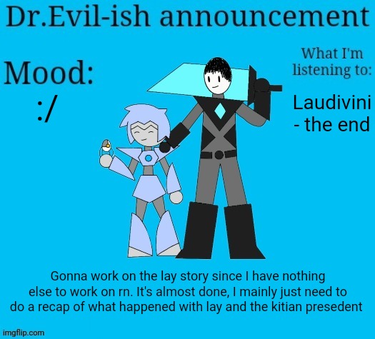 Dr.Evil-ish new announcement template | :/; Laudivini - the end; Gonna work on the lay story since I have nothing else to work on rn. It's almost done, I mainly just need to do a recap of what happened with lay and the kitian president | image tagged in dr evil-ish new announcement template | made w/ Imgflip meme maker