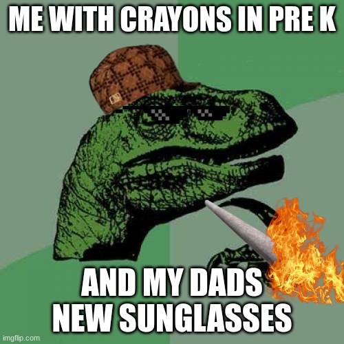Philosoraptor Meme | ME WITH CRAYONS IN PRE K; AND MY DADS NEW SUNGLASSES | image tagged in memes,philosoraptor | made w/ Imgflip meme maker