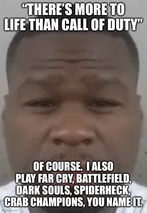 Fifty cent | “THERE’S MORE TO LIFE THAN CALL OF DUTY”; OF COURSE.  I ALSO PLAY FAR CRY, BATTLEFIELD, DARK SOULS, SPIDERHECK, CRAB CHAMPIONS, YOU NAME IT. | image tagged in fifty cent | made w/ Imgflip meme maker