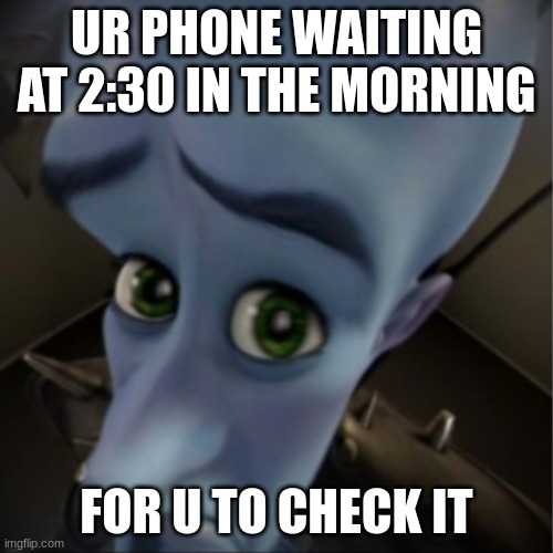 Megamind peeking | UR PHONE WAITING AT 2:30 IN THE MORNING; FOR U TO CHECK IT | image tagged in megamind peeking | made w/ Imgflip meme maker
