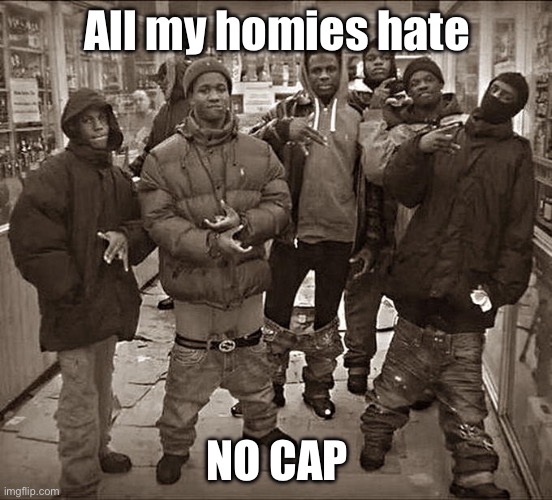 No cap | All my homies hate; NO CAP | image tagged in all my homies hate,no cap | made w/ Imgflip meme maker