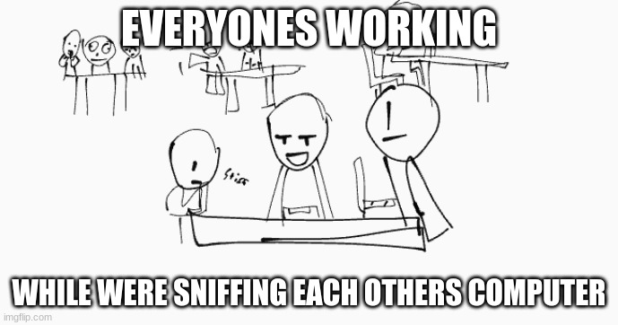 SNIFF | EVERYONES WORKING; WHILE WERE SNIFFING EACH OTHERS COMPUTER | image tagged in sniff,computer,funny | made w/ Imgflip meme maker