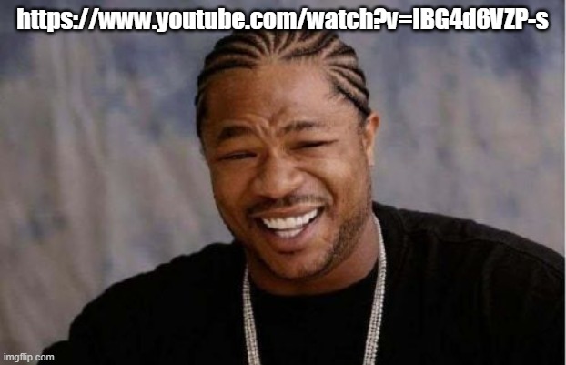 https://www.youtube.com/watch?v=IBG4d6VZP-s | https://www.youtube.com/watch?v=IBG4d6VZP-s | image tagged in memes,yo dawg heard you | made w/ Imgflip meme maker