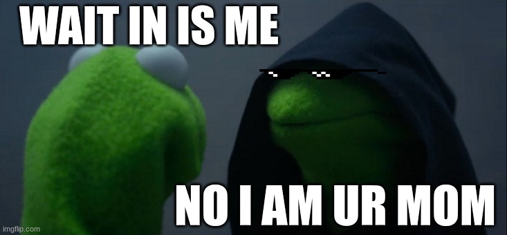 Evil Kermit Meme | WAIT IN IS ME; NO I AM UR MOM | image tagged in memes,evil kermit | made w/ Imgflip meme maker