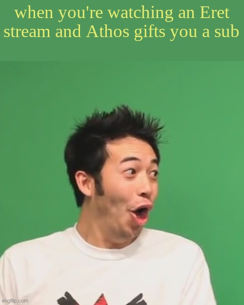 all because I quoted techno :] | when you're watching an Eret stream and Athos gifts you a sub | image tagged in pogchamp | made w/ Imgflip meme maker