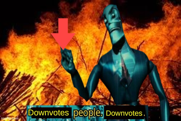 Downvotes people, downvotes. | image tagged in downvotes people downvotes | made w/ Imgflip meme maker