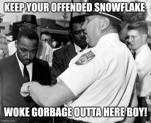 Um...MLK wasn't woke. He was a friend of white conservatism durr | KEEP YOUR OFFENDED SNOWFLAKE; WOKE GORBAGE OUTTA HERE BOY! | image tagged in mlk jr | made w/ Imgflip meme maker