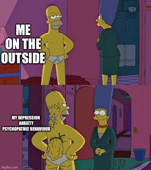 Imgflip helps me | ME ON THE OUTSIDE; MY DEPRESSION 
ANXIETY
PSYCHOPATHIC BEHAVIOUR | image tagged in homer simpson's back fat | made w/ Imgflip meme maker