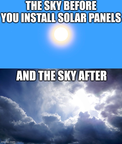 If you want to increase cloud cover over your city, install solar! | THE SKY BEFORE YOU INSTALL SOLAR PANELS; AND THE SKY AFTER | image tagged in the sun in the blue sky,sun shines behind a cloudy sky,solar power,rip off,wtf,truth | made w/ Imgflip meme maker