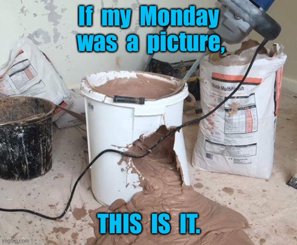 My Monday | If  my  Monday  was  a  picture, THIS  IS  IT. | image tagged in monday,if my monday,a picture,this is it,fun | made w/ Imgflip meme maker