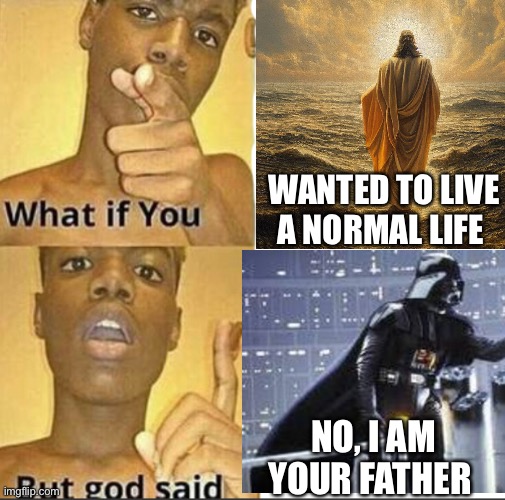 Jesus | WANTED TO LIVE A NORMAL LIFE; NO, I AM YOUR FATHER | image tagged in what if you-but god said | made w/ Imgflip meme maker