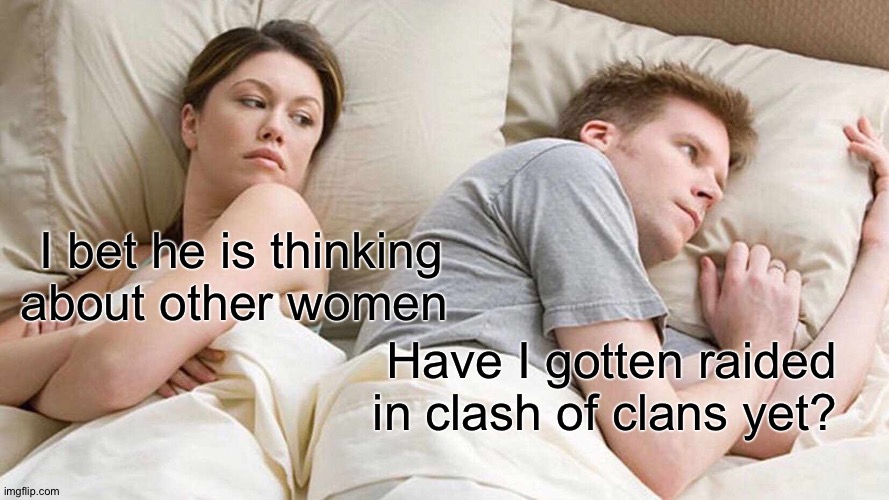 I Bet He's Thinking About Other Women Meme | I bet he is thinking about other women; Have I gotten raided in clash of clans yet? | image tagged in memes,i bet he's thinking about other women | made w/ Imgflip meme maker
