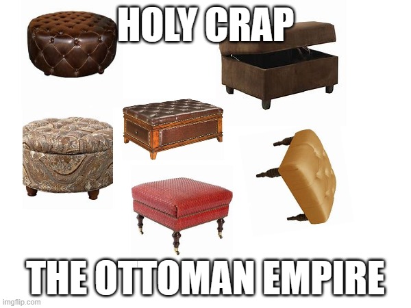 the ottoman empire | HOLY CRAP; THE OTTOMAN EMPIRE | image tagged in couch,historical | made w/ Imgflip meme maker