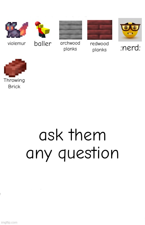 baller; archwood planks; violemur; redwood planks; :nerd:; Throwing Brick; ask them any question | made w/ Imgflip meme maker