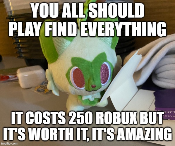 it will eventually become free, not sure when though | YOU ALL SHOULD PLAY FIND EVERYTHING; IT COSTS 250 ROBUX BUT IT'S WORTH IT, IT'S AMAZING | image tagged in scrimblo | made w/ Imgflip meme maker