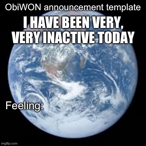 ObiWON announcement template | I HAVE BEEN VERY, VERY INACTIVE TODAY | image tagged in obiwon announcement template | made w/ Imgflip meme maker