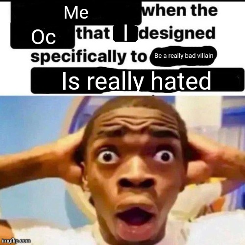 I'm gonna get back to work on the Epilogue for Dying Multiverse | Me; I; Oc; Be a really bad villain; Is really hated | image tagged in x when the y that he designed specifically to z | made w/ Imgflip meme maker