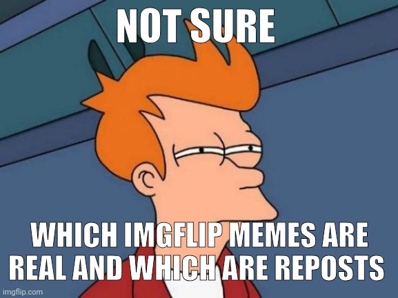 Idk | NOT SURE; WHICH IMGFLIP MEMES ARE REAL AND WHICH ARE REPOSTS | image tagged in memes,futurama fry | made w/ Imgflip meme maker