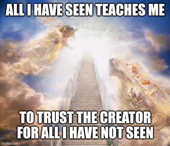stairs to heaven | ALL I HAVE SEEN TEACHES ME; TO TRUST THE CREATOR FOR ALL I HAVE NOT SEEN | image tagged in stairs to heaven | made w/ Imgflip meme maker