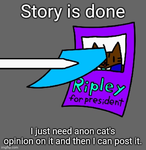 Story is done; I just need anon cat's opinion on it and then I can post it. | made w/ Imgflip meme maker