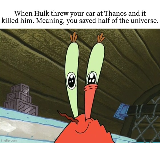 Anyone can be a hero | When Hulk threw your car at Thanos and it killed him. Meaning, you saved half of the universe. | image tagged in spongebob,marvel,memes,humor | made w/ Imgflip meme maker