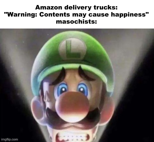 idk if this should be nsfw | Amazon delivery trucks: "Warning: Contents may cause happiness"
masochists: | image tagged in scared luigi,funny,memes | made w/ Imgflip meme maker