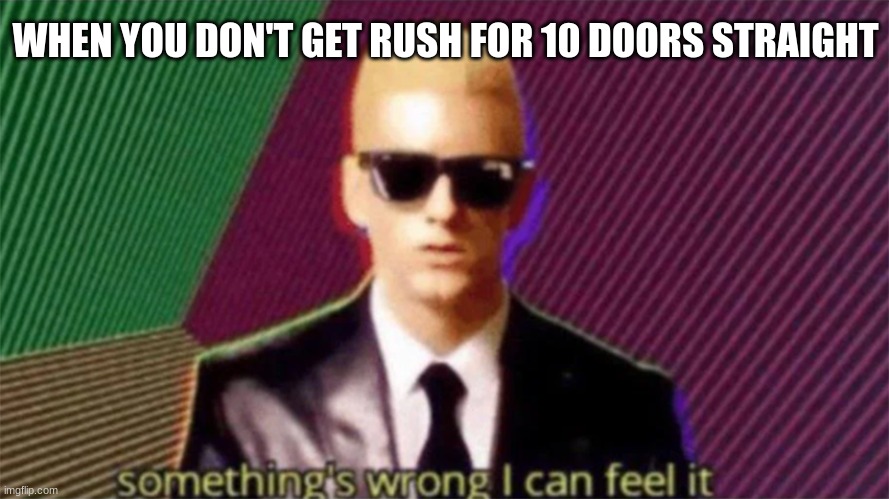 something's wrong i can feel it | WHEN YOU DON'T GET RUSH FOR 10 DOORS STRAIGHT | image tagged in something's wrong i can feel it | made w/ Imgflip meme maker