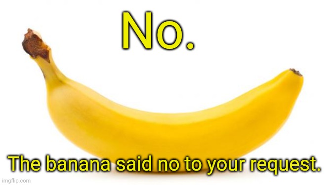 Banana | No. The banana said no to your request. | image tagged in banana | made w/ Imgflip meme maker
