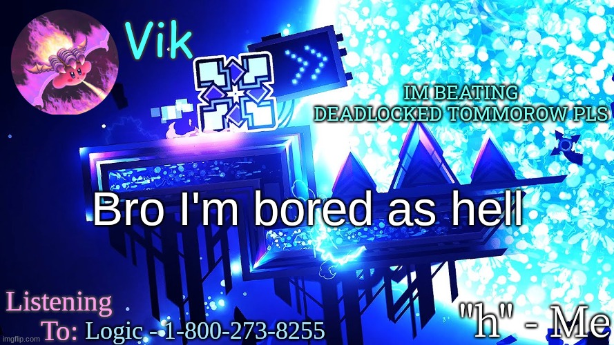 Vik's new temp | IM BEATING DEADLOCKED TOMMOROW PLS; Bro I'm bored as hell; Logic - 1-800-273-8255 | image tagged in vik's new temp | made w/ Imgflip meme maker