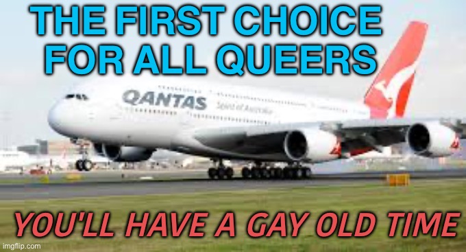 You'll have a gay old time | THE FIRST CHOICE 
FOR ALL QUEERS; YOU'LL HAVE A GAY OLD TIME | image tagged in qantas a380 | made w/ Imgflip meme maker