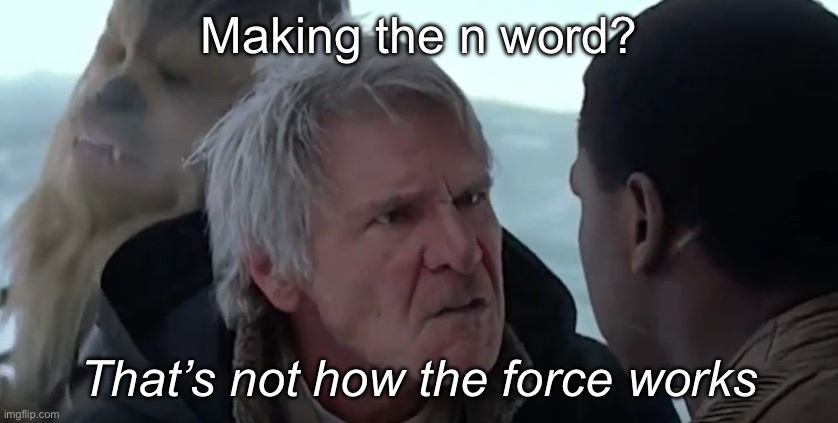 That's not how the force works  | Making the n word? That’s not how the force works | image tagged in that's not how the force works | made w/ Imgflip meme maker