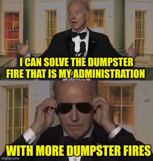 Dark Brandon | I CAN SOLVE THE DUMPSTER FIRE THAT IS MY ADMINISTRATION WITH MORE DUMPSTER FIRES | image tagged in dark brandon | made w/ Imgflip meme maker