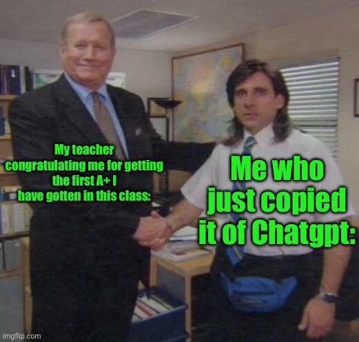 the office congratulations | My teacher congratulating me for getting the first A+ I have gotten in this class:; Me who just copied it of Chatgpt: | image tagged in the office congratulations | made w/ Imgflip meme maker