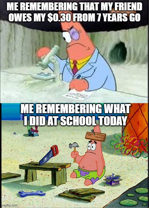 my friend owes me a kitkat | ME REMEMBERING THAT MY FRIEND OWES MY $0.30 FROM 7 YEARS GO; ME REMEMBERING WHAT I DID AT SCHOOL TODAY | image tagged in patrick smart dumb | made w/ Imgflip meme maker
