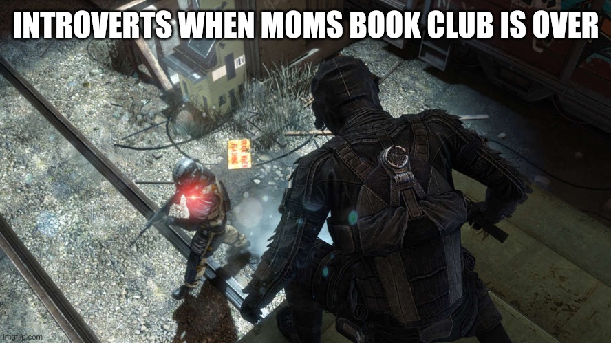 INTROVERTS WHEN MOMS BOOK CLUB IS OVER | image tagged in funny memes | made w/ Imgflip meme maker