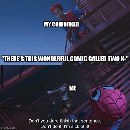 just because the boss lets you doesn't mean I can | MY COWORKER; "THERE'S THIS WONDERFUL COMIC CALLED TWO K-"; ME | image tagged in don't you dare finish that sentence | made w/ Imgflip meme maker